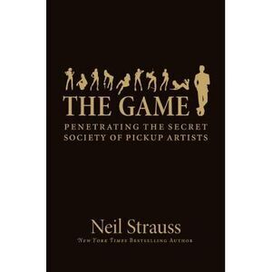 The Game: Penetrating the Secret Society of Pickup Artists -- Neil Strauss